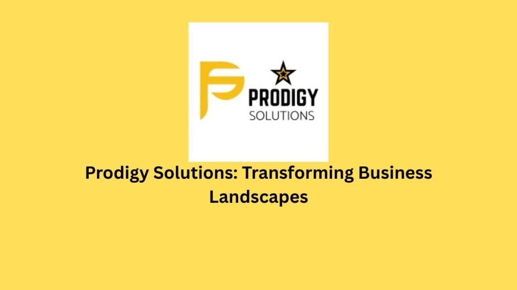 Prodigy Solutions: Transforming Business Landscapes
